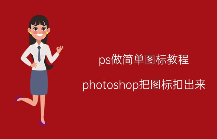 ps做简单图标教程 photoshop把图标扣出来？